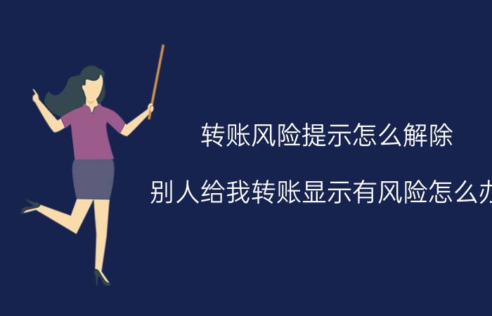 转账风险提示怎么解除 别人给我转账显示有风险怎么办？